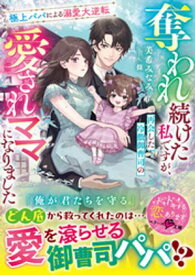 奪われ続けた私ですが、再会した冷徹御曹司の愛されママになりました〜極上パパによる溺愛大逆転〜【SS付き】【電子書籍】[ 美希みなみ ]