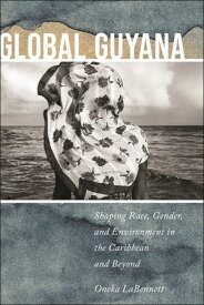 Global Guyana Shaping Race, Gender, and Environment in the Caribbean and Beyond【電子書籍】[ Oneka LaBennett ]