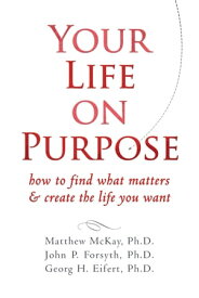 Your Life on Purpose How to Find What Matters and Create the Life You Want【電子書籍】[ Matthew McKay, PhD ]