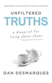 Unfiltered Truths A Blueprint for Living Above Chaos【電子書籍】[ Dan Desmarques ]