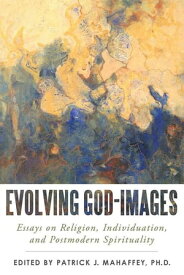Evolving God-Images Essays on Religion, Individuation, and Postmodern Spirituality【電子書籍】[ Patrick J. Mahaffey ]