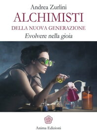 Alchimisti della nuova generazione Evolvere nella gioia【電子書籍】[ Andrea Zurlini ]