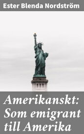 Amerikanskt: Som emigrant till Amerika【電子書籍】[ Ester Blenda Nordstr?m ]