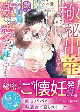極秘出産するはずが、獣な御曹司に激しく愛され離してもらえません 