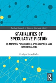 Spatialities of Speculative Fiction Re-Mapping Possibilities, Philosophies, and Territorialities【電子書籍】[ Gwilym Lucas Eades ]