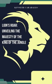 Lion's Roar: Unveiling the Majesty of the King of the Jungle【電子書籍】[ Kenneth Caraballo ]