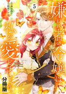 嫌われ者の令嬢は、私が愛しましょう。〜いまさら溺愛してきても、もう遅いです！〜　分冊版（５）
