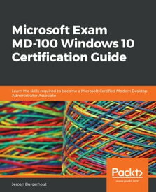 Microsoft Exam MD-100 Windows 10 Certification Guide Learn the skills required to become a Microsoft Certified Modern Desktop Administrator Associate【電子書籍】[ Jeroen Burgerhout ]