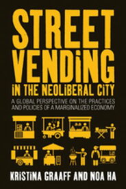 Street Vending in the Neoliberal City A Global Perspective on the Practices and Policies of a Marginalized Economy【電子書籍】