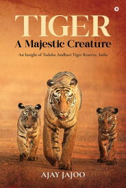 Tiger - A Majestic Creature An insight of Tadoba Andhari Tiger Reserve, India【電子書籍】[ Ajay Jajoo ]