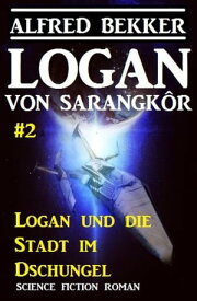 Logan von Sarangk?r #2: Logan und die Stadt im Dschungel Logan, #2【電子書籍】[ Alfred Bekker ]