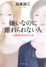 嫌いなのに離れられない人　人間関係依存症の心理【電子書籍】[ 加藤諦三 ]