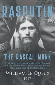Rasputin the Rascal Monk Disclosing the Secret Scandal of the Betrayal of Russia by the mock-monk Grichka and the consequent ruin of the Romanoffs. With official documents revealed and recorded for the first time.【電子書籍】[ William?Le Queux ]