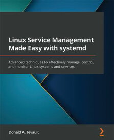Linux Service Management Made Easy with systemd Advanced techniques to effectively manage, control, and monitor Linux systems and services【電子書籍】[ Donald A. Tevault ]