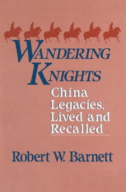 Wandering Knights China Legacies, Lived and Recalled【電子書籍】[ Robert W. Barnett ]