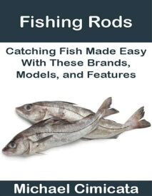 Fishing Rods: Catching Fish Made Easy With These Brands, Models, and Features【電子書籍】[ Michael Cimicata ]
