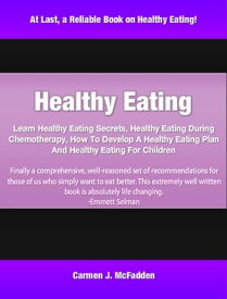 Healthy Eating Learn Healthy Eating Secrets, Healthy Eating During Chemotherapy, How To Develop A Healthy Eating Plan And Healthy Eating For Children【電子書籍】[ Carmen McFadden ]