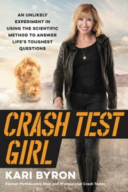 Crash Test Girl An Unlikely Experiment in Using the Scientific Method to Answer Life's Toughest Questions【電子書籍】[ Kari Byron ]