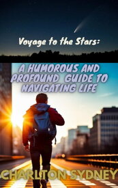 Voyage to the Stars: A Humorous and Profound Guide to Navigating Life【電子書籍】[ Charlton Sydney ]