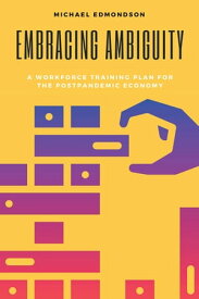 Embracing Ambiguity A Workforce Training Plan for the Postpandemic Economy【電子書籍】[ Michael Edmondson, PhD ]