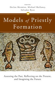 Models of Priestly Formation Assessing the Past, Reflecting on the Present, and Imagining the Future【電子書籍】