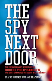 The Spy Next Door The Extraordinary Secret Life of Robert Philip Hanssen, the Most Damaging FBI Agent in U.S. History【電子書籍】[ Ann Blackman ]
