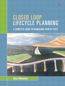Closed Loop Lifecycle Planning A Complete Guide to Managing Your PC Fleet【電子書籍】[ Bruce Michelson ]