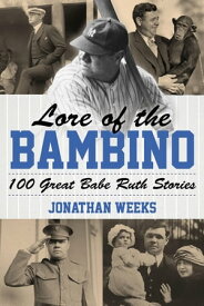 Lore of the Bambino 100 Great Babe Ruth Stories【電子書籍】[ Jonathan Weeks ]