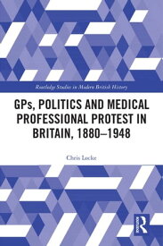 GPs, Politics and Medical Professional Protest in Britain, 1880?1948【電子書籍】[ Chris Locke ]