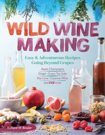 Wild Winemaking Easy & Adventurous Recipes Going Beyond Grapes, Including Apple Champagne, Ginger?Green Tea Sake, Key Lime?Cayenne Wine, and 142 More【電子書籍】[ Richard W. Bender ]