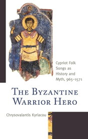 The Byzantine Warrior Hero Cypriot Folk Songs as History and Myth, 965?1571【電子書籍】[ Chrysovalantis Kyriacou ]