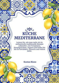 K?che Mediterrane: Lernen sie, wie man Mehr als 60 Authentische Traditionelle Rezepte Zubereitet, von Vorspeisen, Hauptgerichten, Suppen und So?en bis hin zu Getr?nken, Desserts und Vielem mehr Weltgeschmack: Eine kulinarische Reise【電子書籍】