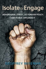 Isolate or Engage Adversarial States, US Foreign Policy, and Public Diplomacy【電子書籍】