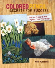 Colored Pencil Secrets for Success How to Critique and Improve Your Paintings【電子書籍】[ Ann Kullberg ]