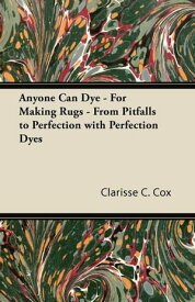 Anyone Can Dye - For Making Rugs - From Pitfalls to Perfection with Perfection Dyes【電子書籍】[ Clarisse C. Cox ]