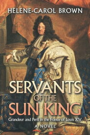 Servants of the Sun King Grandeur and Peril in the France of Louis Xiv【電子書籍】[ Helene-Carol Brown ]