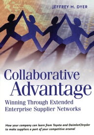 Collaborative Advantage Winning through Extended Enterprise Supplier Networks【電子書籍】[ Jeffrey H. Dyer ]