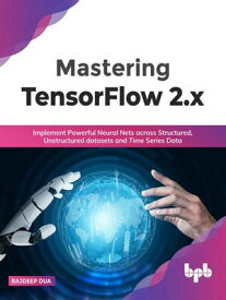 Mastering TensorFlow 2.x: Implement Powerful Neural Nets across Structured, Unstructured datasets and Time Series Data (English Edition)【電子書籍】[ Rajdeep Dua ]