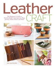 Leather Craft The Beginner's Guide to Handcrafting Contemporary Bags, Jewelry, Home Decor & More【電子書籍】[ Amy Glatfelter ]