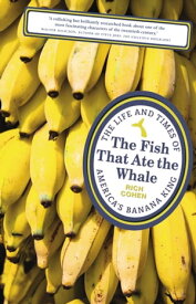 The Fish that Ate the Whale The Life and Times of America's Banana King【電子書籍】[ Rich Cohen ]