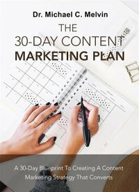 The 30 Day Content Marketing Plan A 30 Day Blueprint To Creating A Content Marketing Strategy That Converts【電子書籍】[ Dr. Michael C. Melvin ]