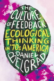 The Culture of Feedback Ecological Thinking in Seventies America【電子書籍】[ Daniel Belgrad ]