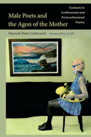 Male Poets and the Agon of the Mother Contexts in Confessional and Postconfessional Poetry【電子書籍】[ Hannah Baker Saltmarsh ]