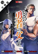 どうも、勇者の父です。〜この度は愚息がご迷惑を掛けて、申し訳ありません。〜(コミック) 分冊版 : 13