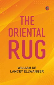 The Oriental Rug【電子書籍】[ William De Lancey Ellwanger ]