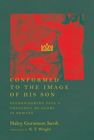 Conformed to the Image of His Son Reconsidering Paul's Theology of Glory in Romans【電子書籍】[ Haley Goranson Jacob ]