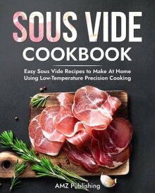 Sous Vide Cookbook: Easy Sous Vide Recipes to Make At Home Using Low Temperature Precision Cooking【電子書籍】[ AMZ Publishing ]