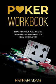 POKER WORKBOOK: Elevating Your Poker Game Exercises and Strategies for Advanced Players【電子書籍】[ Nathan Adam ]