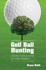 Golf Ball Hunting: Stories from a Serial On Tree Preneur【電子書籍】[ Bryce Robb ]