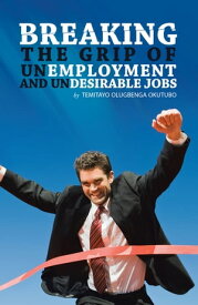 Breaking the Grip of Unemployment and Undesirable Jobs【電子書籍】[ Temitayo Olugbenga Okutubo ]